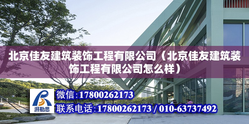 北京佳友建筑裝飾工程有限公司（北京佳友建筑裝飾工程有限公司怎么樣） 全國(guó)鋼結(jié)構(gòu)廠