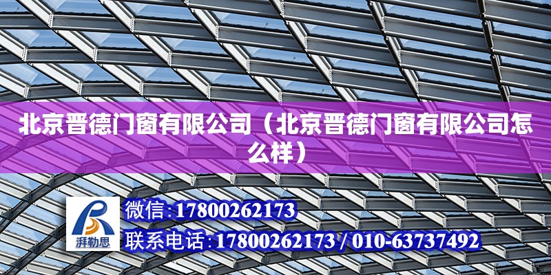 北京晉德門窗有限公司（北京晉德門窗有限公司怎么樣） 全國鋼結(jié)構(gòu)廠