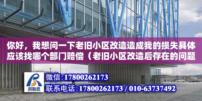 你好，我想問一下老舊小區(qū)改造造成我的損失具體應(yīng)該找哪個(gè)部門賠償（老舊小區(qū)改造后存在的問題及建議）