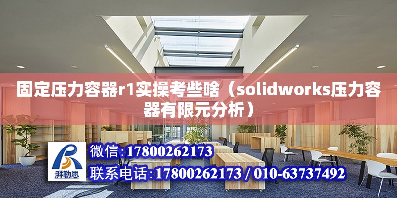 固定壓力容器r1實操考些啥（solidworks壓力容器有限元分析） 北京加固設(shè)計