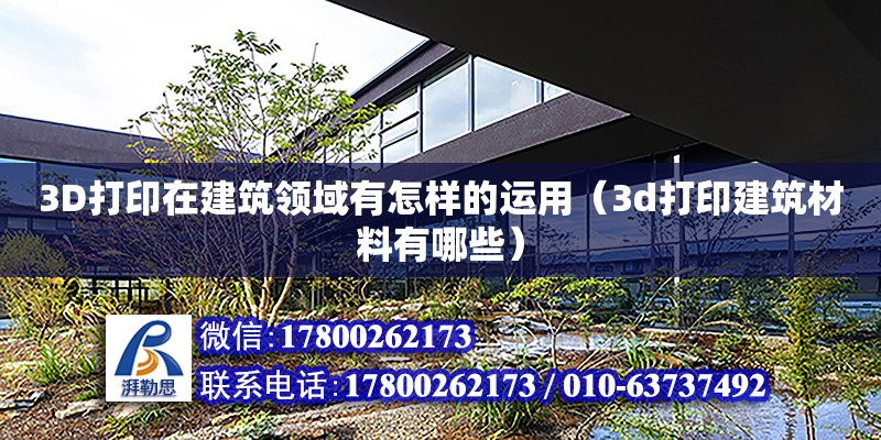 3D打印在建筑領域有怎樣的運用（3d打印建筑材料有哪些）