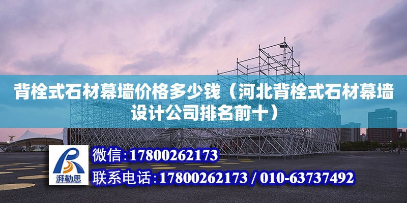 背栓式石材幕墻價格多少錢（河北背栓式石材幕墻設計公司排名前十）