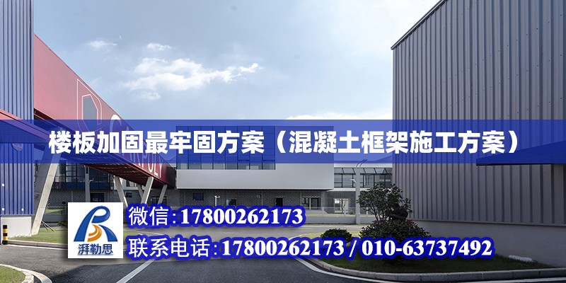 樓板加固最牢固方案（混凝土框架施工方案） 北京加固設(shè)計