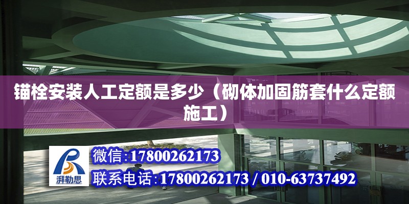 錨栓安裝人工定額是多少（砌體加固筋套什么定額施工）