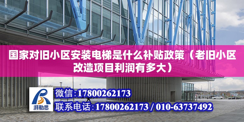 國家對舊小區(qū)安裝電梯是什么補(bǔ)貼政策（老舊小區(qū)改造項(xiàng)目利潤有多大） 北京加固設(shè)計(jì)