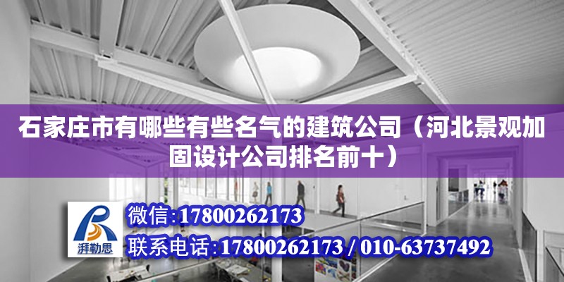 石家莊市有哪些有些名氣的建筑公司（河北景觀加固設(shè)計公司排名前十）