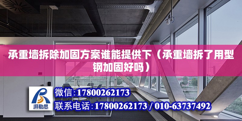 承重墻拆除加固方案誰能提供下（承重墻拆了用型鋼加固好嗎）