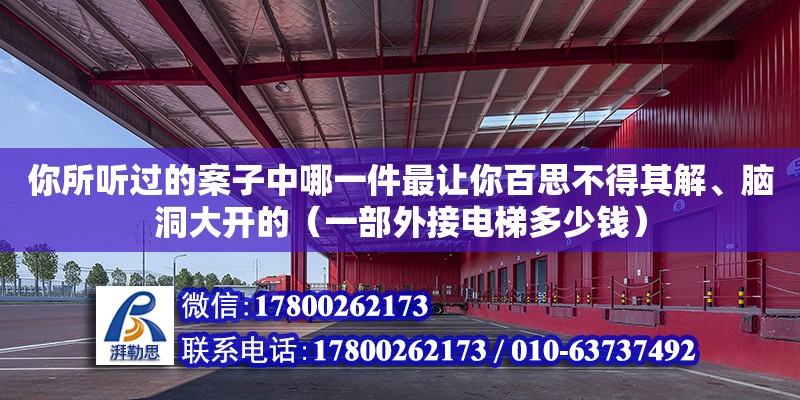 你所聽過的案子中哪一件最讓你百思不得其解、腦洞大開的（一部外接電梯多少錢）