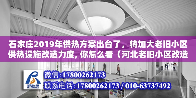 石家莊2019年供熱方案出臺(tái)了，將加大老舊小區(qū)供熱設(shè)施改造力度, 你怎么看（河北老舊小區(qū)改造國(guó)家最新政策文件）