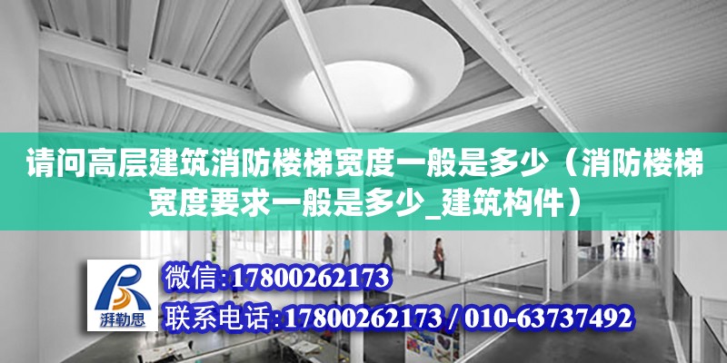 請問高層建筑消防樓梯寬度一般是多少（消防樓梯寬度要求一般是多少_建筑構(gòu)件）