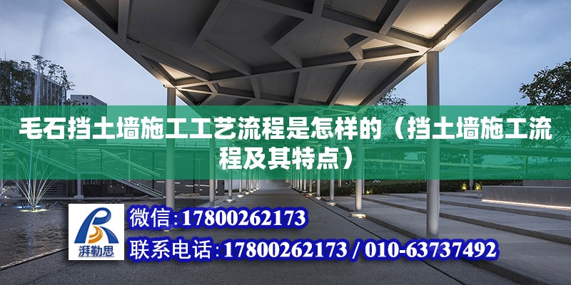 毛石擋土墻施工工藝流程是怎樣的（擋土墻施工流程及其特點(diǎn)）