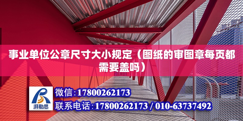 事業(yè)單位公章尺寸大小規(guī)定（圖紙的審圖章每頁都需要蓋嗎）