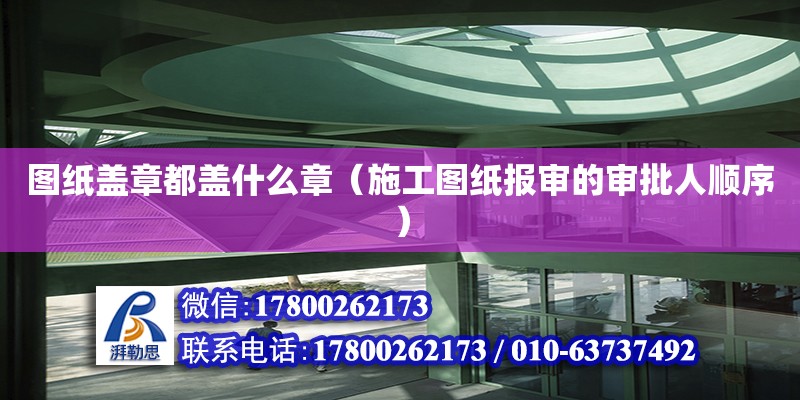 圖紙蓋章都蓋什么章（施工圖紙報(bào)審的審批人順序） 北京加固設(shè)計(jì)