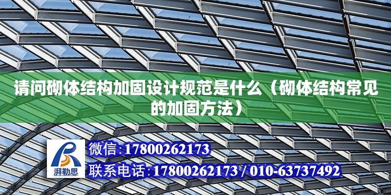 請問砌體結構加固設計規(guī)范是什么（砌體結構常見的加固方法） 北京加固設計