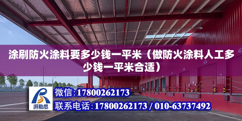 涂刷防火涂料要多少錢(qián)一平米（做防火涂料人工多少錢(qián)一平米合適）