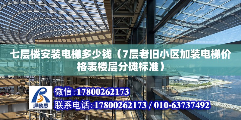 七層樓安裝電梯多少錢（7層老舊小區(qū)加裝電梯價格表樓層分攤標準）