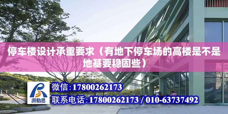 停車樓設(shè)計承重要求（有地下停車場的高樓是不是地基要穩(wěn)固些）