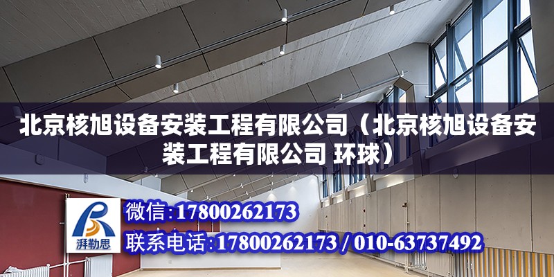 北京核旭設(shè)備安裝工程有限公司（北京核旭設(shè)備安裝工程有限公司 環(huán)球） 全國鋼結(jié)構(gòu)廠