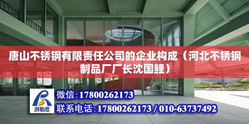 唐山不銹鋼有限責任公司的企業(yè)構成（河北不銹鋼制品廠廠長沈國鯉） 北京加固設計