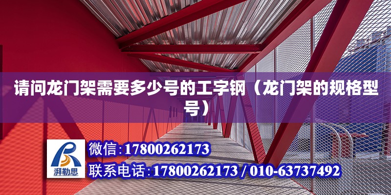 請問龍門架需要多少號的工字鋼（龍門架的規(guī)格型號） 北京加固設計