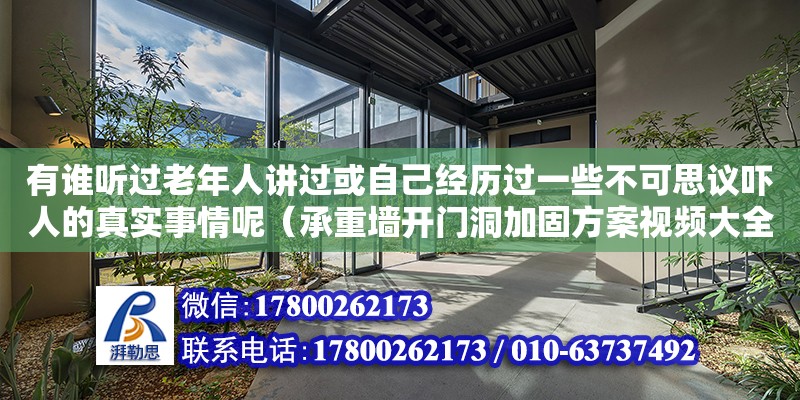 有誰聽過老年人講過或自己經(jīng)歷過一些不可思議嚇人的真實事情呢（承重墻開門洞加固方案視頻大全） 北京加固設計