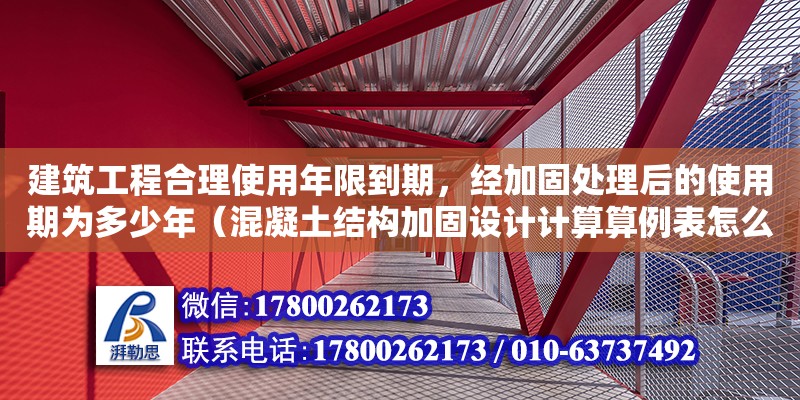 建筑工程合理使用年限到期，經加固處理后的使用期為多少年（混凝土結構加固設計計算算例表怎么寫）