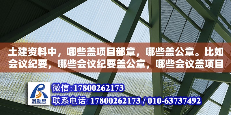 土建資料中，哪些蓋項(xiàng)目部章，哪些蓋公章。比如會議紀(jì)要，哪些會議紀(jì)要蓋公章，哪些會議蓋項(xiàng)目部章（圖紙報(bào)審專用章用途） 北京加固設(shè)計(jì)