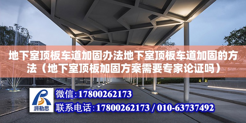 地下室頂板車道加固辦法地下室頂板車道加固的方法（地下室頂板加固方案需要專家論證嗎）