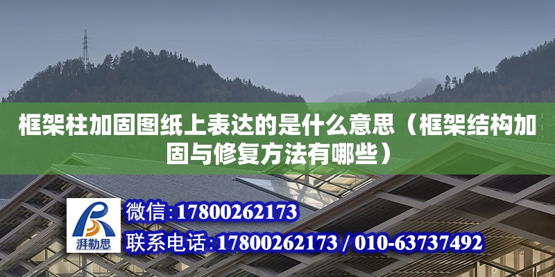 框架柱加固圖紙上表達(dá)的是什么意思（框架結(jié)構(gòu)加固與修復(fù)方法有哪些）