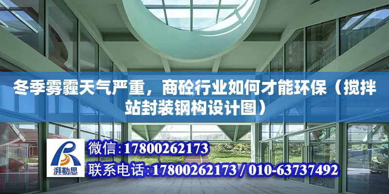 冬季霧霾天氣嚴重，商砼行業(yè)如何才能環(huán)保（攪拌站封裝鋼構(gòu)設(shè)計圖）