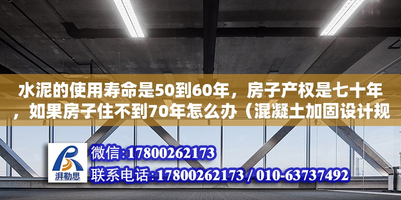 水泥的使用壽命是50到60年，房子產(chǎn)權(quán)是七十年，如果房子住不到70年怎么辦（混凝土加固設(shè)計(jì)規(guī)范建標(biāo)庫）