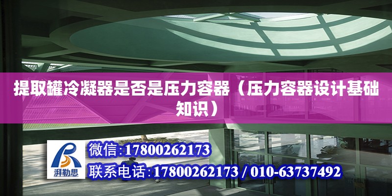 提取罐冷凝器是否是壓力容器（壓力容器設(shè)計(jì)基礎(chǔ)知識(shí)） 北京加固設(shè)計(jì)