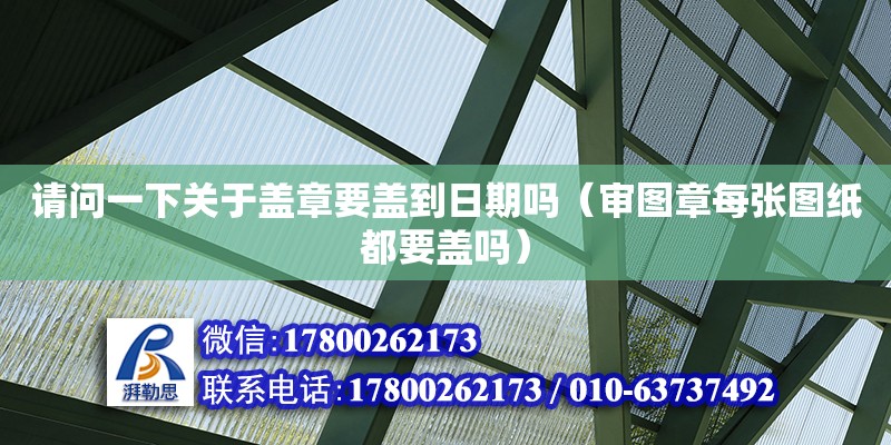 請(qǐng)問(wèn)一下關(guān)于蓋章要蓋到日期嗎（審圖章每張圖紙都要蓋嗎） 北京加固設(shè)計(jì)