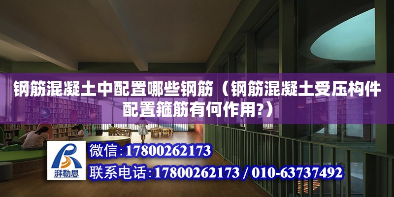 鋼筋混凝土中配置哪些鋼筋（鋼筋混凝土受壓構(gòu)件配置箍筋有何作用?） 北京加固設(shè)計