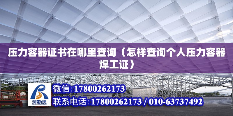 壓力容器證書在哪里查詢（怎樣查詢個人壓力容器焊工證）