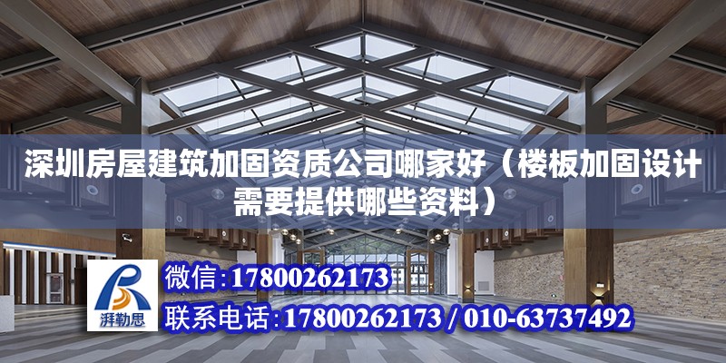 深圳房屋建筑加固資質(zhì)公司哪家好（樓板加固設(shè)計(jì)需要提供哪些資料）