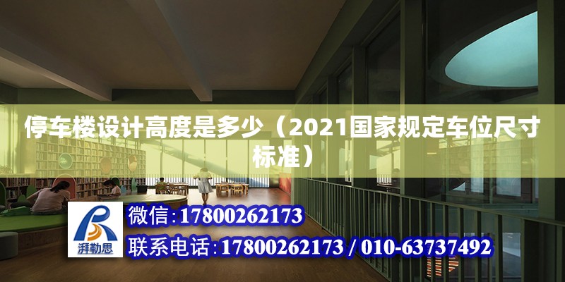 停車樓設(shè)計(jì)高度是多少（2021國(guó)家規(guī)定車位尺寸標(biāo)準(zhǔn)） 北京加固設(shè)計(jì)