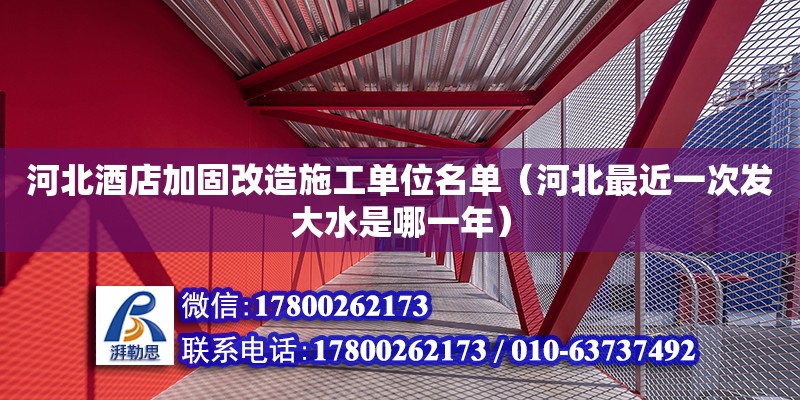 河北酒店加固改造施工單位名單（河北最近一次發(fā)大水是哪一年）