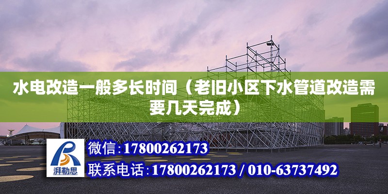 水電改造一般多長時間（老舊小區(qū)下水管道改造需要幾天完成）