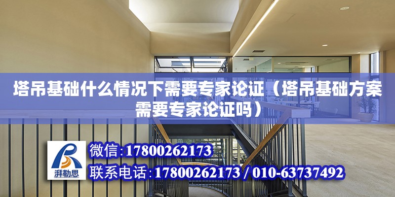 塔吊基礎什么情況下需要專家論證（塔吊基礎方案需要專家論證嗎）