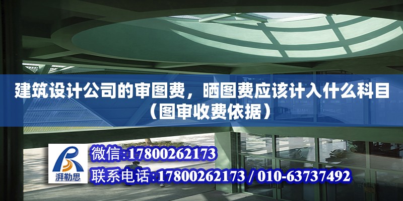 建筑設計公司的審圖費，曬圖費應該計入什么科目（圖審收費依據(jù)）