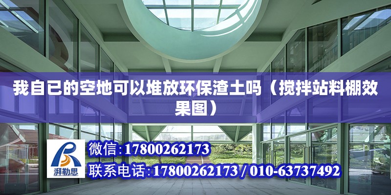 我自已的空地可以堆放環(huán)保渣土嗎（攪拌站料棚效果圖） 北京加固設(shè)計(jì)