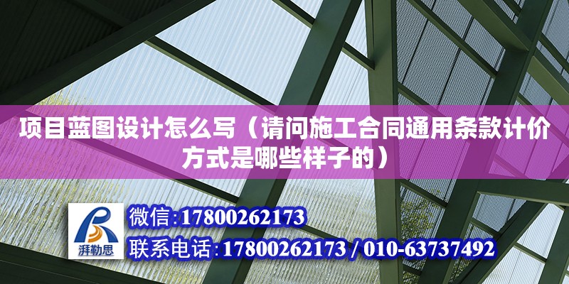 項目藍(lán)圖設(shè)計怎么寫（請問施工合同通用條款計價方式是哪些樣子的）