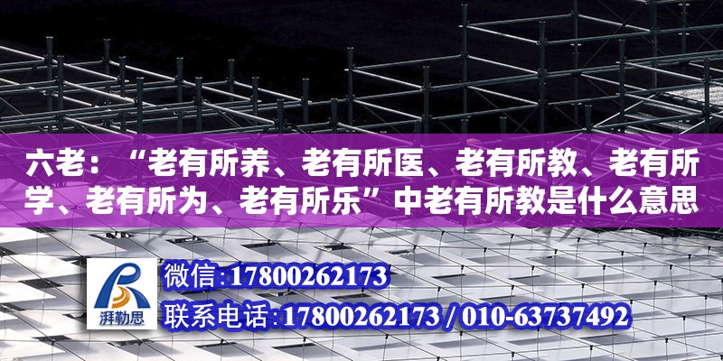 六老：“老有所養(yǎng)、老有所醫(yī)、老有所教、老有所學(xué)、老有所為、老有所樂(lè)”中老有所教是什么意思（老舊小區(qū)改造意義不大） 北京加固設(shè)計(jì)