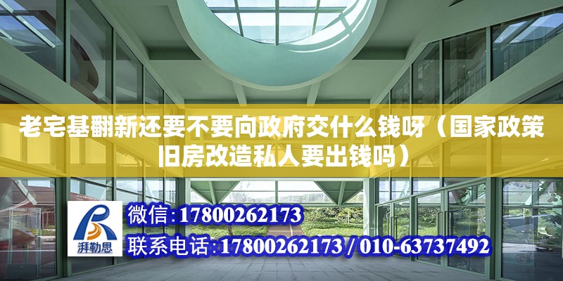 老宅基翻新還要不要向政府交什么錢呀（國家政策舊房改造私人要出錢嗎） 北京加固設(shè)計(jì)