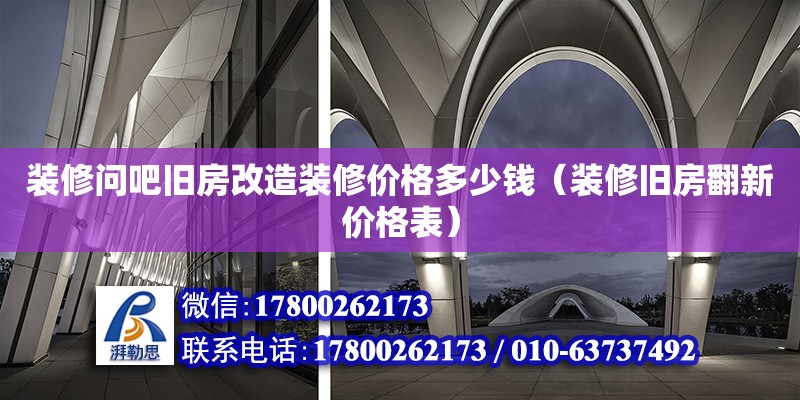 裝修問吧舊房改造裝修價(jià)格多少錢（裝修舊房翻新價(jià)格表）