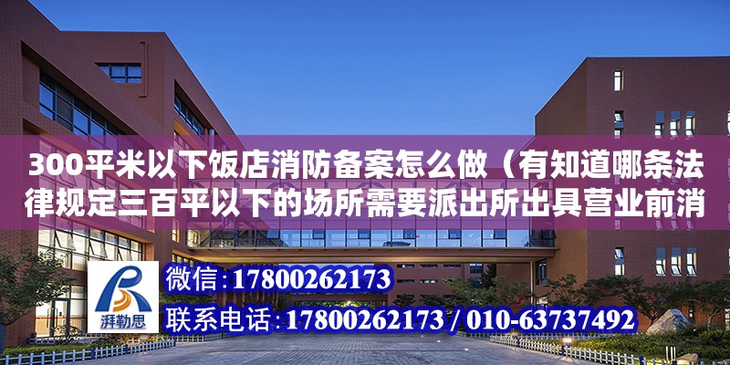 300平米以下飯店消防備案怎么做（有知道哪條法律規(guī)定三百平以下的場(chǎng)所需要派出所出具營(yíng)業(yè)前消防合格證明）