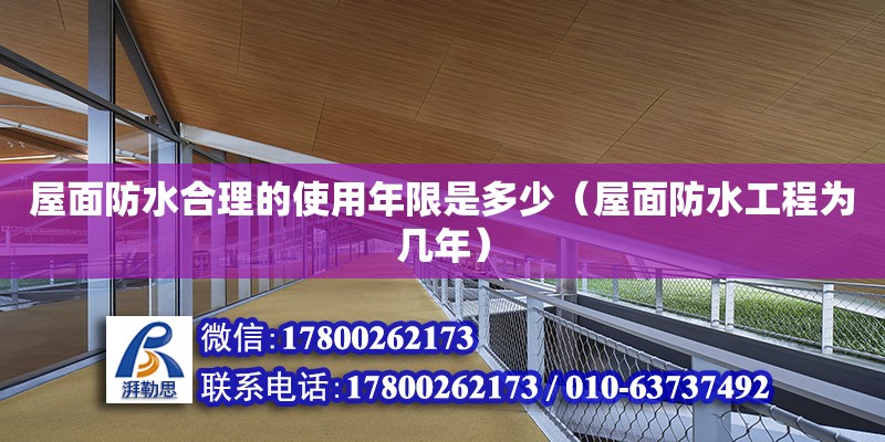 屋面防水合理的使用年限是多少（屋面防水工程為幾年）