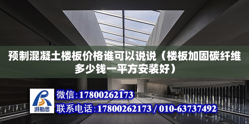 預(yù)制混凝土樓板價格誰可以說說（樓板加固碳纖維多少錢一平方安裝好）