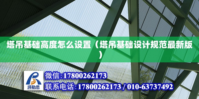 塔吊基礎高度怎么設置（塔吊基礎設計規(guī)范最新版）